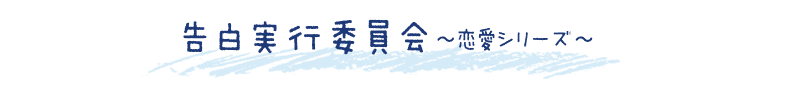 告白実行委員会　～恋愛シリーズ～